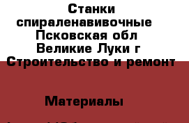 Станки спираленавивочные  - Псковская обл., Великие Луки г. Строительство и ремонт » Материалы   